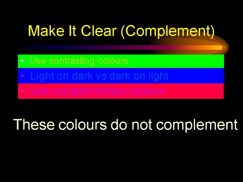 Make It Clear (Complement) Use contrasting colours Light on dark vs dark on light